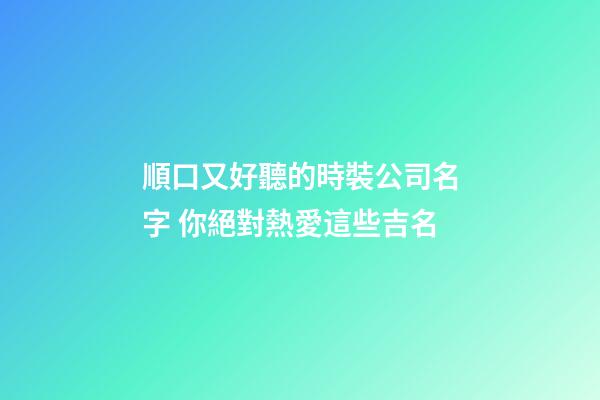 順口又好聽的時裝公司名字 你絕對熱愛這些吉名-第1張-公司起名-玄機派